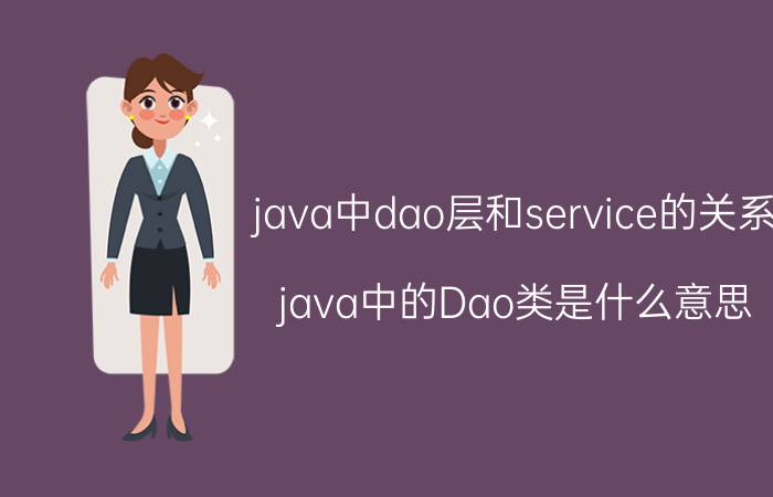 java中dao层和service的关系 java中的Dao类是什么意思？